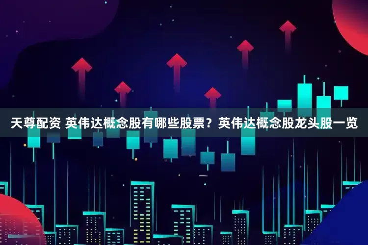 天尊配资 英伟达概念股有哪些股票？英伟达概念股龙头股一览