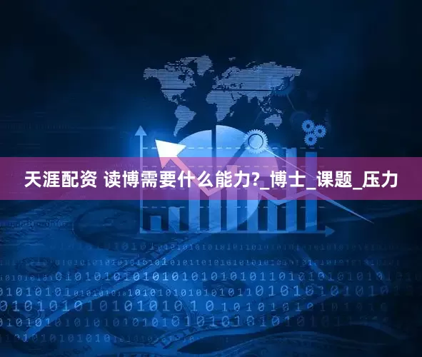 天涯配资 读博需要什么能力?_博士_课题_压力