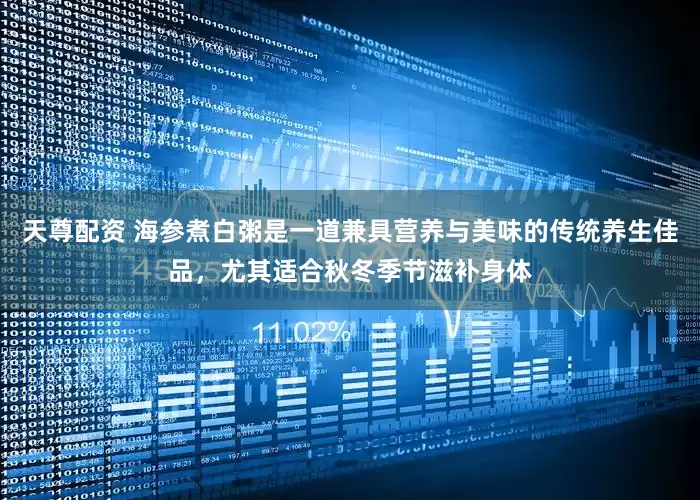 天尊配资 海参煮白粥是一道兼具营养与美味的传统养生佳品，尤其适合秋冬季节滋补身体