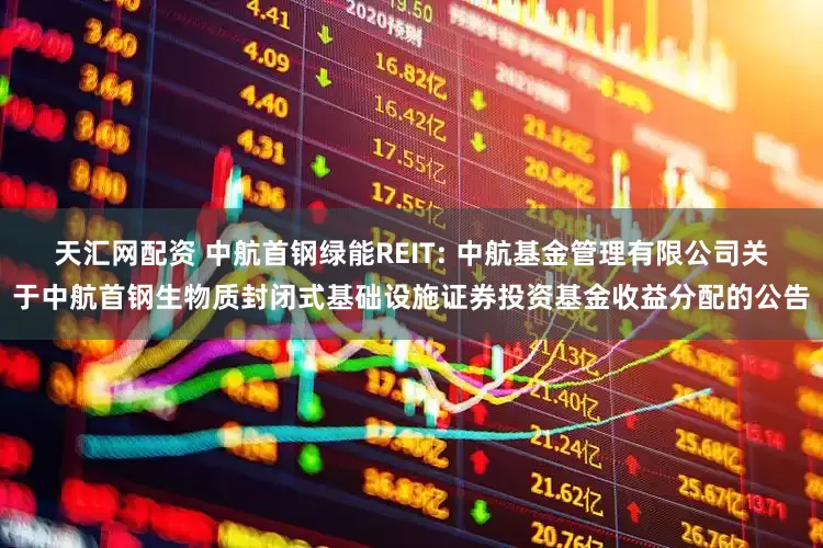 天汇网配资 中航首钢绿能REIT: 中航基金管理有限公司关于中航首钢生物质封闭式基础设施证券投资基金收益分配的公告